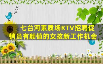 七台河素质场KTV招聘促销员有颜值的女孩新工作机会