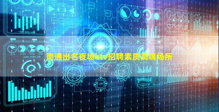 南通出名夜场ktv招聘素质高端场所
