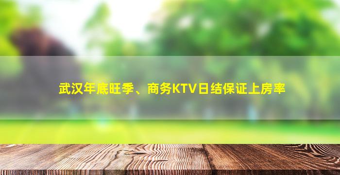 武汉年底旺季、商务KTV日结保证上房率